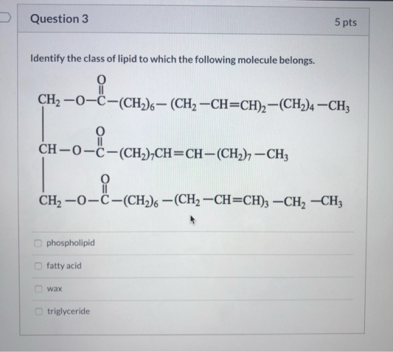 Question 3 5 pts Identify the class of lipid to which the following molecule belongs. CH2-0-C-(CH)6- (CH2-CH=CH2-CH2) -CH, CH
