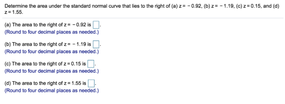 Determine the area under the standard normal curve that lies to the right of (a) z =-0.92, (b) z =-1.19, (c)2-0.15, and (d) z