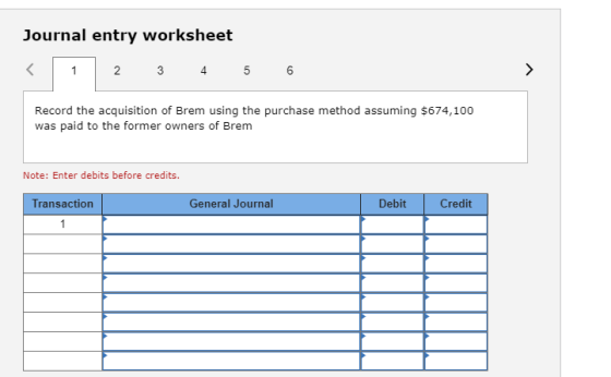 Journal entry worksheet 2 3 4 5 6 Record the acquisition of Brem using the purchase method assuming $674,100 was paid to the