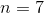 n = 7