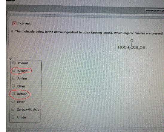 MESSAGE MY IN 国Incorrect. b. The molecule below is the active ingredient in quick tanning lotions. Which organic famlies are