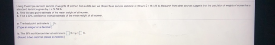Using the simple random sample of weights of women from a dataset, we obtain these sample station 50 and 151.28. Research fro