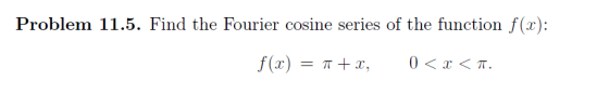 Problem 11.5. Find the Fourier cosine series of the function f(x): f(x) = 1 +X, 0 < x < .