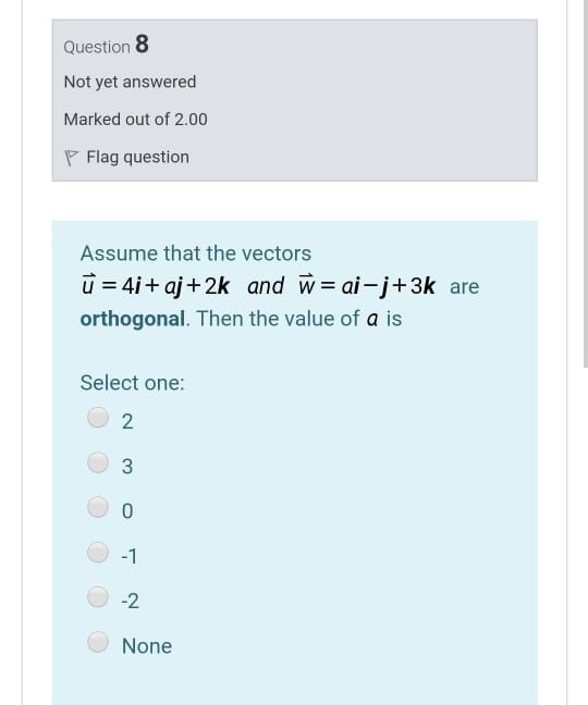Question 8 Not yet answered Marked out of 2.00 P Flag question Assume that the vectors ū = 4i + aj +2k and W = ai-j+3k are or