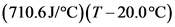 (710.6J°C)(T-20.0°C)
