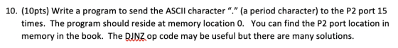 10. (10pts) Write a program to send the ASCII character . (a period character) to the P2 port 15 times. The program should