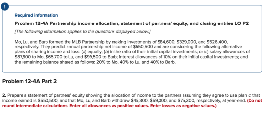 Required information Problem 12-4A Partnership income allocation, statement of partners equity, and closing entries LO P2 [T