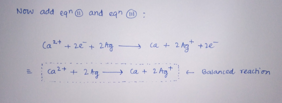 Now add ean ② and ean : Ca 2+ + 20 + 2Ag - ca + 2 Ag+ tré = ca ²+ + 2Ag - ca + 2 Ag+ t Balanced reaction