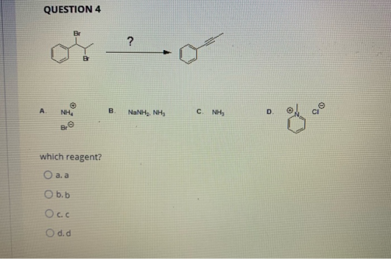 QUESTION 4 or & B. NaNH, NH, C, NH, which reagent? Oa, a Obb Occ O d.d