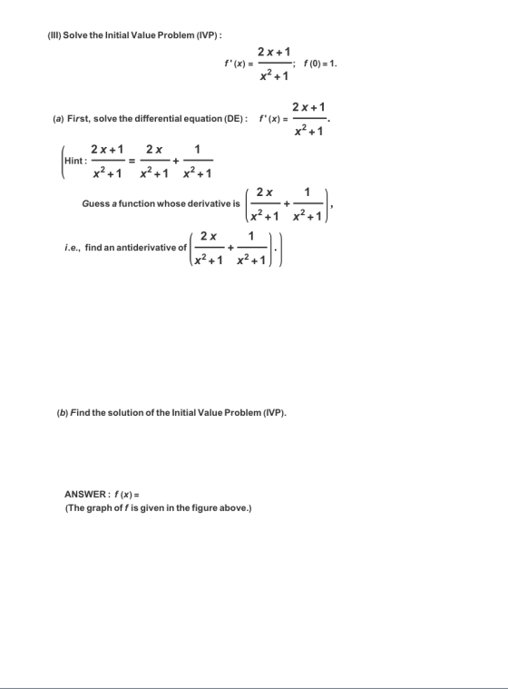 (1) Solve the initial Value Problem (IVP): 2x+1 f(x) = — ; f(0) = 1. x²+1 DE): frm=2* 31 (a) First, solve the differential e