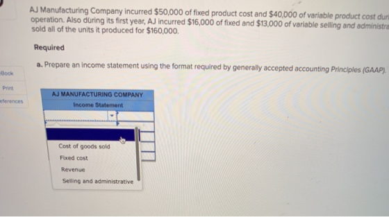 AJ Manufacturing Company incurred $50,000 of fixed product cost and $40,000 of variable product cost duri operation. Also dür