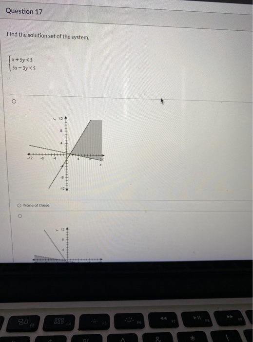 Question 17 Find the solution set of the system. x+5y <3 5x - 3y <3 -12 -8 O None of these 20 LES Fo F3 07