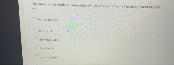 The values of k for which the polynomials {22-kr,22 ++1,22 +r-1} are linearly DEPENDENT are ОА, No values of k OB k=1,-1 Ос A