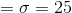 =\sigma=25