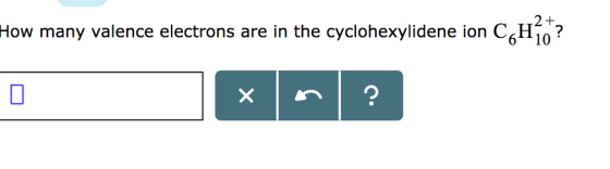2+ How many valence electrons are in the cyclohexylidene ion C6H10?
