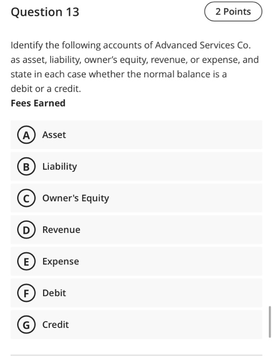 Question 13 2 Points Identify the following accounts of Advanced Services Co. as asset, liability, owners equity, revenue, o
