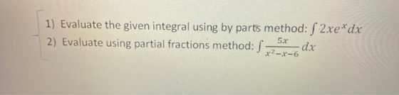 1) Evaluate the given integral using by partis method: S 2xe*dx 2) Evaluate using partial fractions method: S •dx x²-x-6 5x