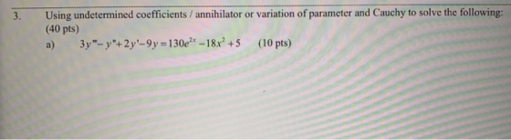 3. Using undetermined coefficients / annihilator or variation of parameter and Cauchy to solve the following: (40 pts) a) 3y