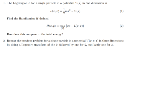 1. The Lagrangian L for a single particle in a potential V(2) in one dimension is [(4,) = 5 mi? – V(x) Find the Hamiltonian H