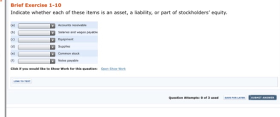 Brief Exercise 1-10 Indicate whether each of these items is an asset, a liability, or part of stockholders equity. (al Salaries and wages payable Equipment Supplies Common stock Cel Notes payable Click ส yw would like to Show werk for this question. 0pm son wos