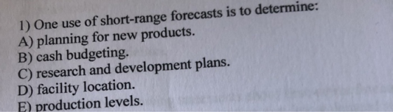 1) One use of short-range forecasts is to determine: A) planning for new products. B) cash budgeting. C) research and develop