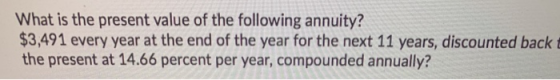 What is the present value of the following annuity? $3,491 every year at the end of the year for the next 11 years, discounte