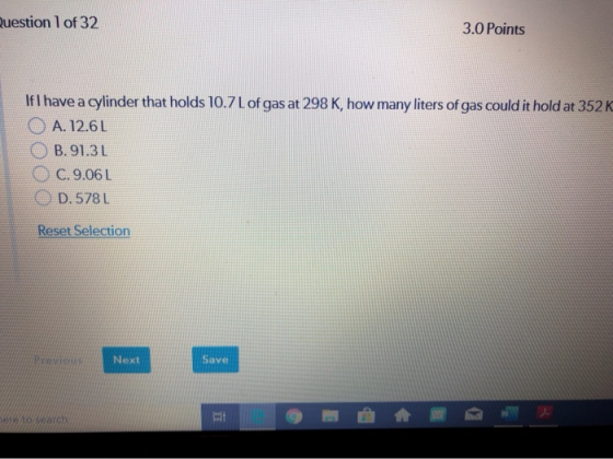 Question 1 of 32 3.0 Points IfI have a cylinder that holds 10.7L of gas at 298 K, how many liters of gas could it hold at 352