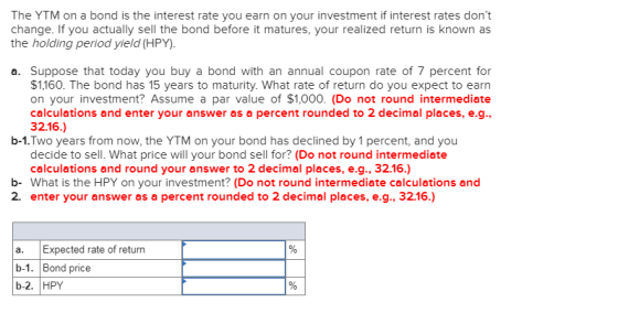 The YTM on a bond is the interest rate you earn on your investment if interest rates dont change. If you actually sell the b