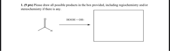 1. (9 pts) Please draw all possible products in the box provided, including regiochemistry and/or stereochemistry if there is