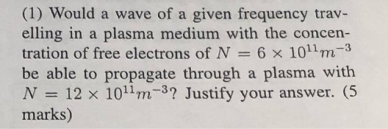 (1) Would a wave of a given frequency trav- elling in a plasma medium with the concen- tration of free electrons of N = 6 x 1