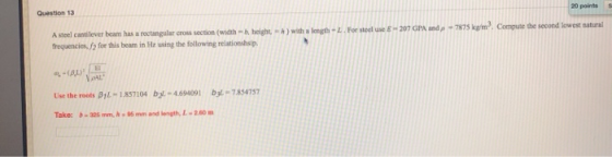 20 points Question 13 . For steeluse 207 GPA ands - 7875 kg/m Compute the second lowest natural A steel cantilever beam has a