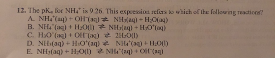 12. The pK, for NH4 is 9.26. This expression refers to which of the following reactions? A. NH4+ (aq) + OH(aq) + NH3(aq) + H2