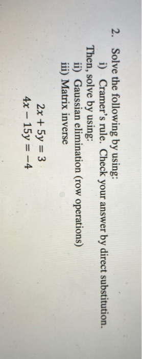 2. Solve the following by using: i) Cramers rule. Check your answer by direct substitution. Then, solve by using: ii) Gaussi