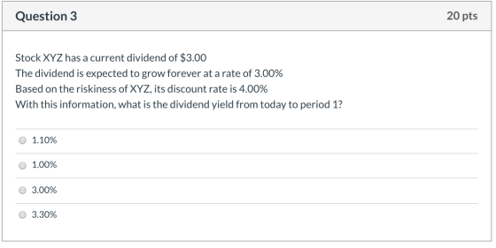 Question 3 20 pts Stock XYZ has a current dividend of $3.00 The dividend is expected to grow forever at a rate of 3.00% Based