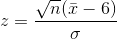 z = \frac{\sqrt{n}(\bar{x} - 6)}{\sigma }