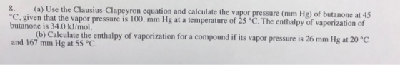 8. (a) Use the Clausius-Clapeyron equation and calculate the vapor pressure (mm Hg) of butanone at 45 °C, given that the vapo