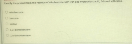 Identify the product from the reaction of nitrobenzene with iron and hydrochloric acid, followed with base. nitrobenzene benz