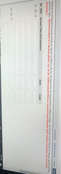 CALCULATOR PRINTER VERSION BACK NEXT Prepare the employers journal entries to record (a) Betsys pay for the period and (b)