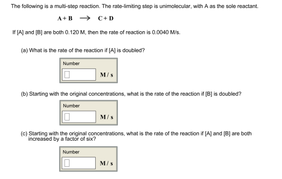 The following is a multi-step reaction. The rate-limiting step is unimolecular, with A as the sole reactant. A+B > C+D If [A]