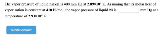 The vapor pressure of liquid nickel is 400 mm Hg at 2.89×10³ K. Assuming that its molar heat of vaporization is constant at 4