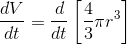 \frac{dV}{dt}=\frac{d}{dt}\left [\frac{4}{3}\pi r^3 \right ]