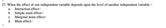 27. When the effect of one independent variable depends upon the level of another independent variable:4 a. Interaction effec