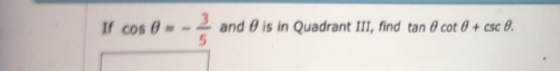 If cos θ -_ and θ is in Quadrant lll, find tan θ cot θ + cse.