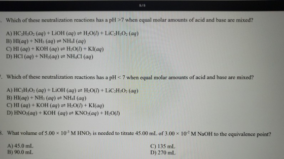 5/5 Which of these neutralization reactions has a pH >7 when equal molar amounts of acid and base are mixed? A) HC2H:02 (aq)