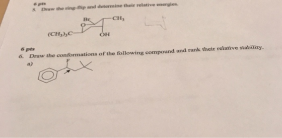 5. Draw the ring-flip and determine their relative energies. --CH O (CHDC- OH 6 pts 6. Draw the conformations of the followin