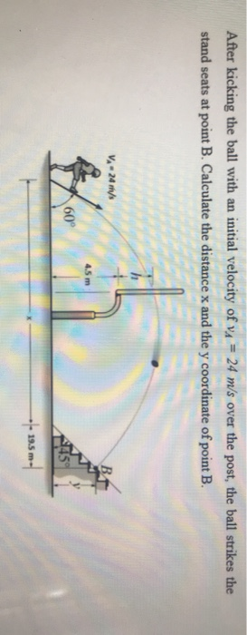 After kicking the ball with an initial velocity of v4 = 24 m/s over the post, the ball strikes the stand seats at point B. Ca