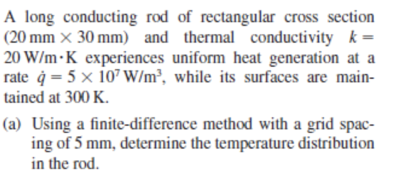 A long conducting rod of rectangular cross section (20 mm x 30 mm) and thermal conductivity k= 20 W/m.K experiences uniform h