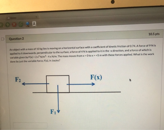 Canvas Ā 10.5 pts D Question 2 An object with a mass of 10 kg lies is moving on a horizontal surface with a coefficient of ki