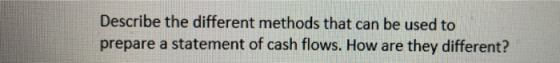 Describe the different methods that can be used to prepare a statement of cash flows. How are they different?