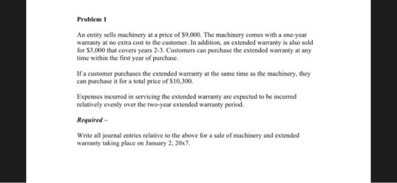 Problem 1 An entity sells machinery at a price of $9,000. The machinery comes with a one-year warranty at no extra cost to th